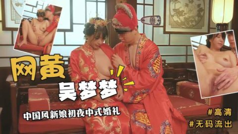 网黄吴梦梦 中国风新娘初夜中式婚礼无套爆操高潮连连彻底沦陷