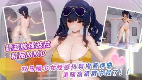 高清3D 碧蓝航线波拉 双马尾可爱少女俏皮演绎鬼畜热曲Chewy 坚挺翘臀摇摆诱惑 美腿高跟戳中我了！