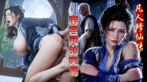 高清3D 凡人修仙传南宫阙的涩情交易 大奶女神凌辱且快乐 成熟风韵日夜纠缠格外性感