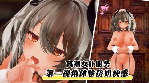 高清3D虚拟主播米尔蒂娜线下女仆服务POV第一视角体验挤奶快感