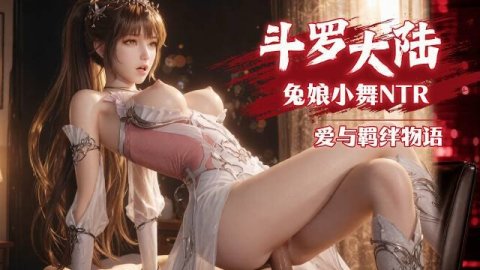 高清3D 斗罗大陆NTR 兔娘小舞爱与羁绊的物语 浓厚精液沾满全身一泻千里